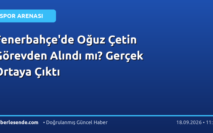 Fenerbahçe'de Oğuz Çetin Görevden Alındı mı? Gerçek Ortaya Çıktı