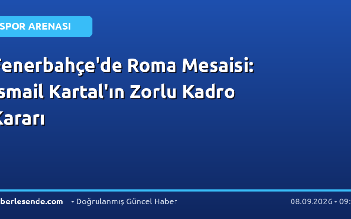 Fenerbahçe'de Roma Mesaisi: İsmail Kartal'ın Zorlu Kadro Kararı
