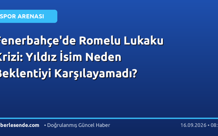 Fenerbahçe'de Romelu Lukaku Krizi: Yıldız İsim Neden Beklentiyi Karşılayamadı?