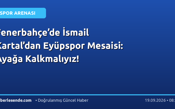 Fenerbahçe’de İsmail Kartal’dan Eyüpspor Mesaisi: Ayağa Kalkmalıyız!