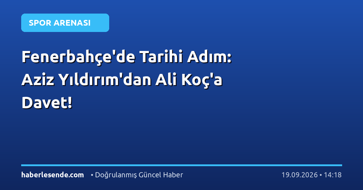 Fenerbahçe'de Tarihi Adım: Aziz Yıldırım'dan Ali Koç'a Davet!