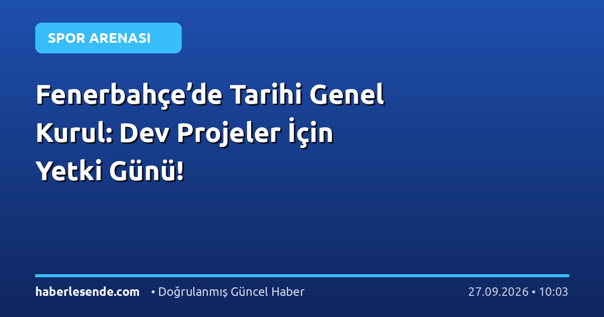 Fenerbahçe’de Tarihi Genel Kurul: Dev Projeler İçin Yetki Günü!