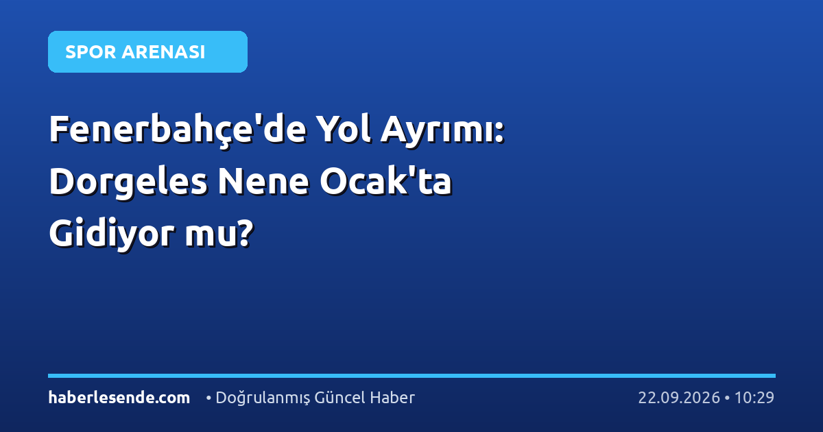 Fenerbahçe'de Yol Ayrımı: Dorgeles Nene Ocak'ta Gidiyor mu?