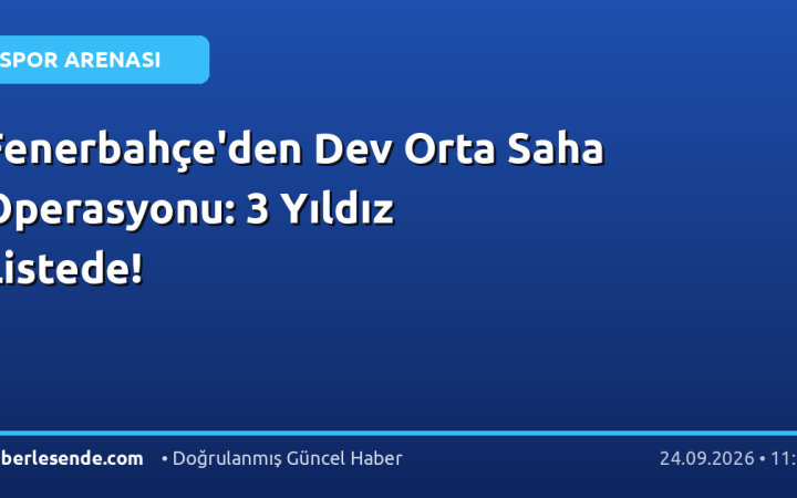 Fenerbahçe'den Dev Orta Saha Operasyonu: 3 Yıldız Listede!