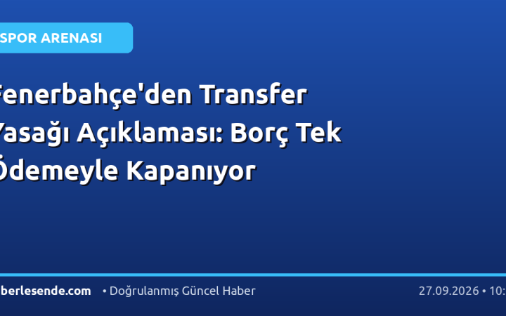 Fenerbahçe'den Transfer Yasağı Açıklaması: Borç Tek Ödemeyle Kapanıyor