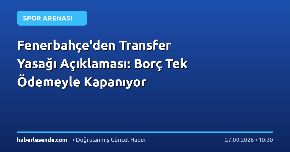 Fenerbahçe'den Transfer Yasağı Açıklaması: Borç Tek Ödemeyle Kapanıyor