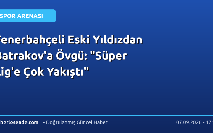 Fenerbahçeli Eski Yıldızdan Batrakov'a Övgü: "Süper Lig'e Çok Yakıştı"