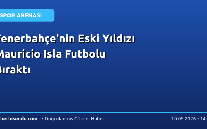 Fenerbahçe'nin Eski Yıldızı Mauricio Isla Futbolu Bıraktı