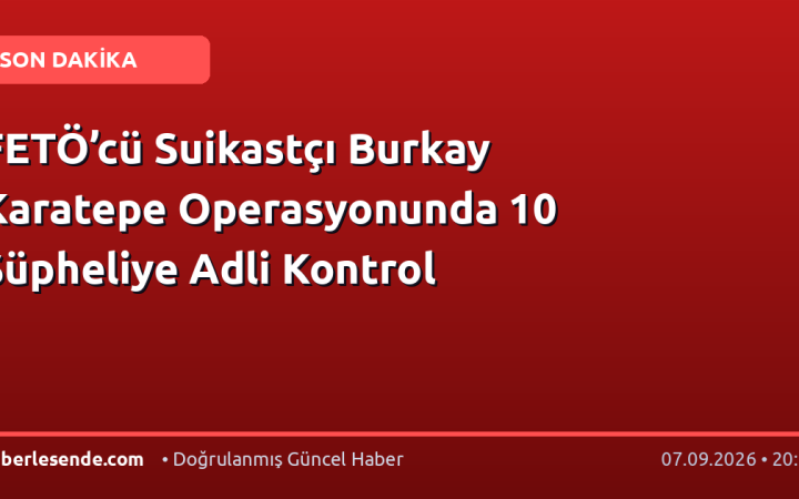 FETÖ’cü Suikastçı Burkay Karatepe Operasyonunda 10 Şüpheliye Adli Kontrol
