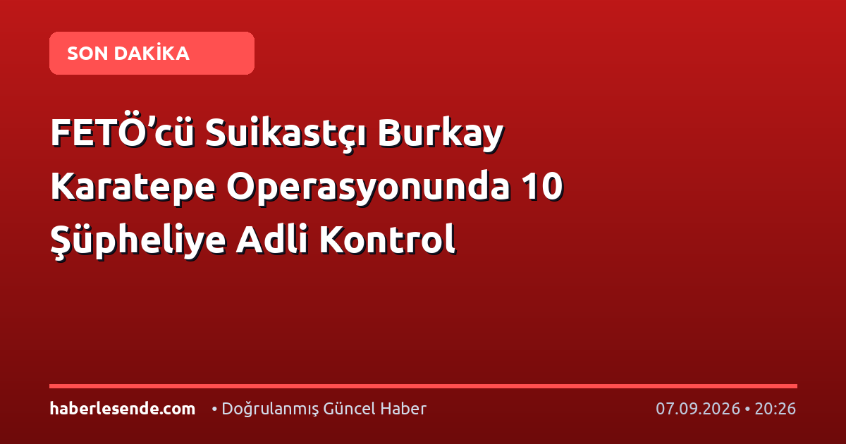 FETÖ’cü Suikastçı Burkay Karatepe Operasyonunda 10 Şüpheliye Adli Kontrol