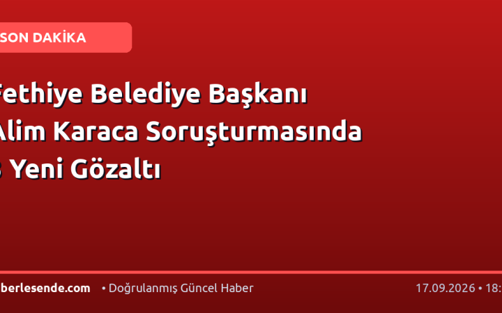 Fethiye Belediye Başkanı Alim Karaca Soruşturmasında 3 Yeni Gözaltı