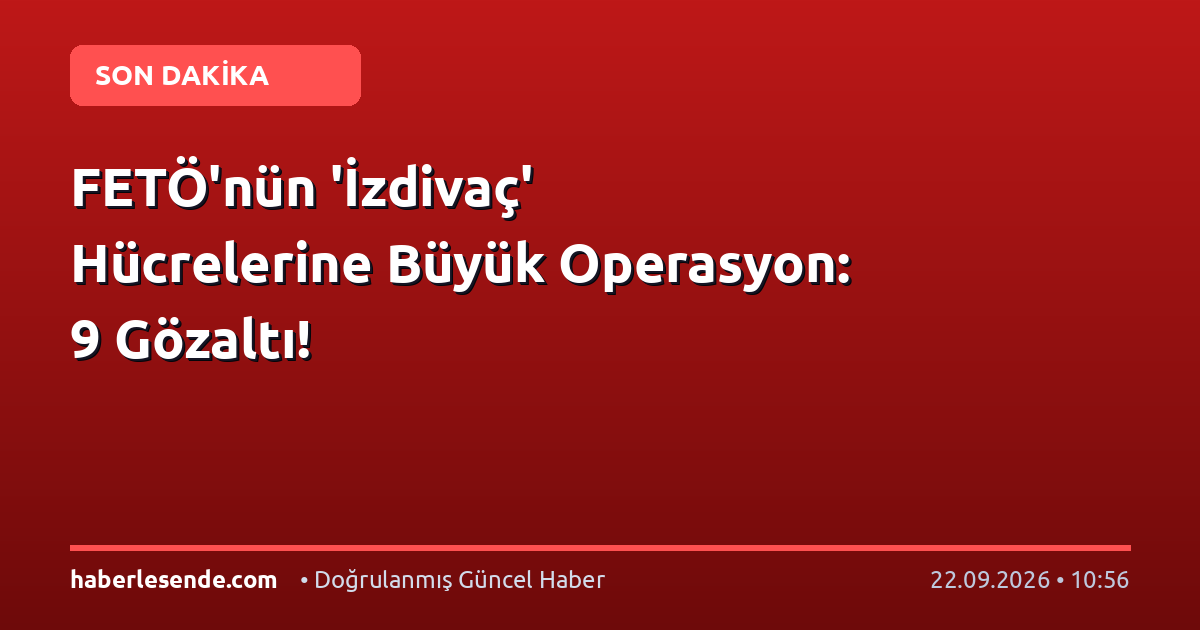 FETÖ'nün 'İzdivaç' Hücrelerine Büyük Operasyon: 9 Gözaltı!