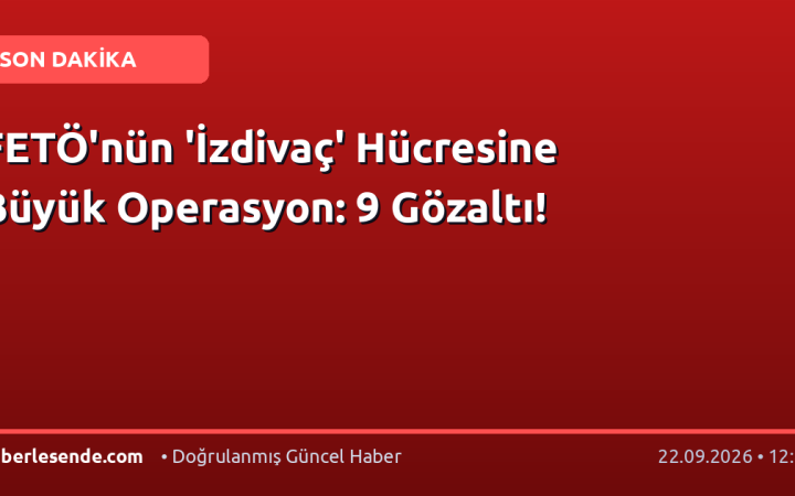 FETÖ'nün 'İzdivaç' Hücresine Büyük Operasyon: 9 Gözaltı!