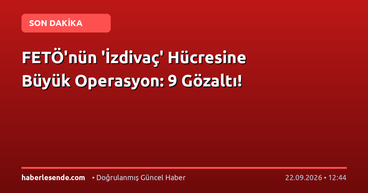 FETÖ'nün 'İzdivaç' Hücresine Büyük Operasyon: 9 Gözaltı!