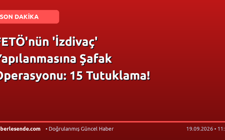 FETÖ'nün 'İzdivaç' Yapılanmasına Şafak Operasyonu: 15 Tutuklama!