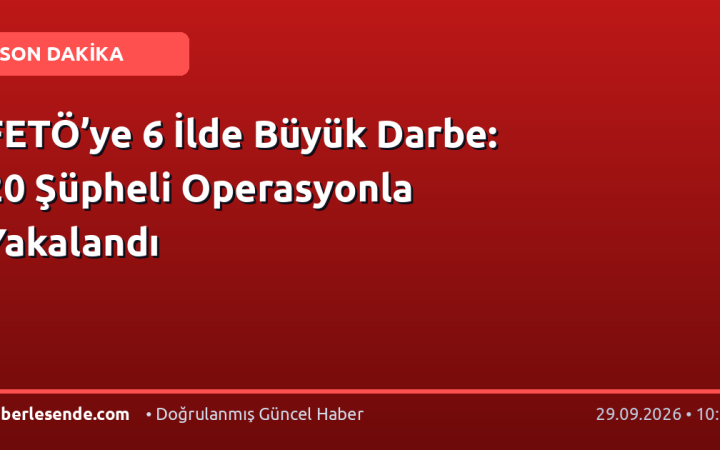 FETÖ’ye 6 İlde Büyük Darbe: 20 Şüpheli Operasyonla Yakalandı