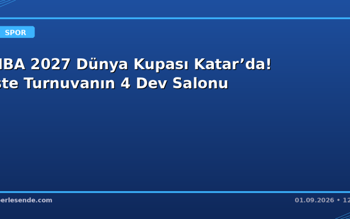 FIBA 2027 Dünya Kupası Katar’da! İşte Turnuvanın 4 Dev Salonu