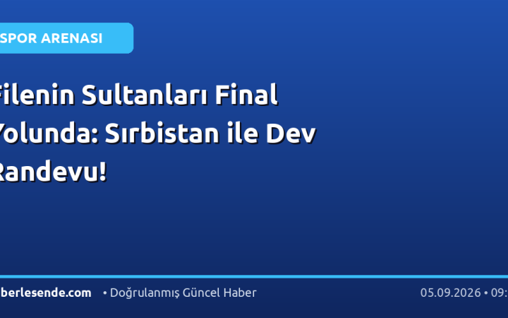Filenin Sultanları Final Yolunda: Sırbistan ile Dev Randevu!