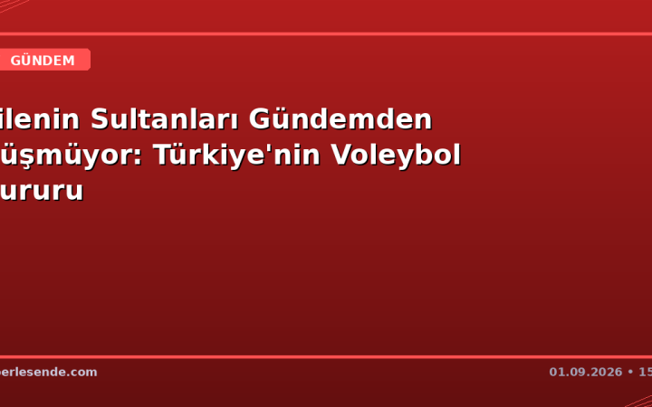 Filenin Sultanları Gündemden Düşmüyor: Türkiye'nin Voleybol Gururu