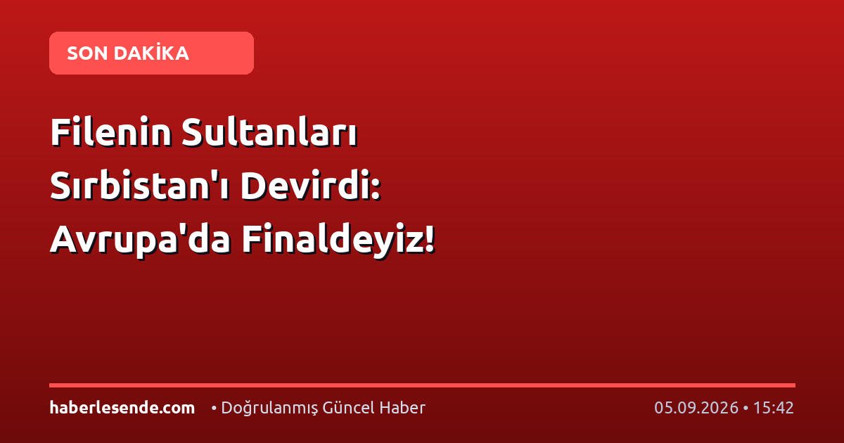 Filenin Sultanları Sırbistan'ı Devirdi: Avrupa'da Finaldeyiz!
