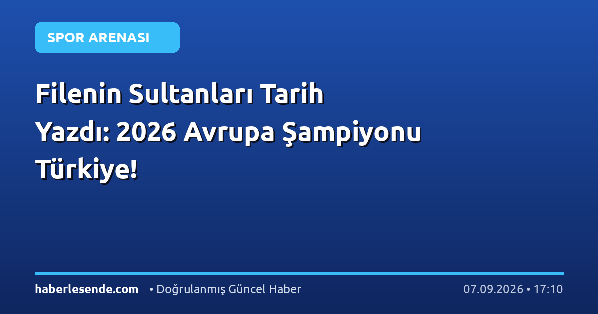 Filenin Sultanları Tarih Yazdı: 2026 Avrupa Şampiyonu Türkiye!