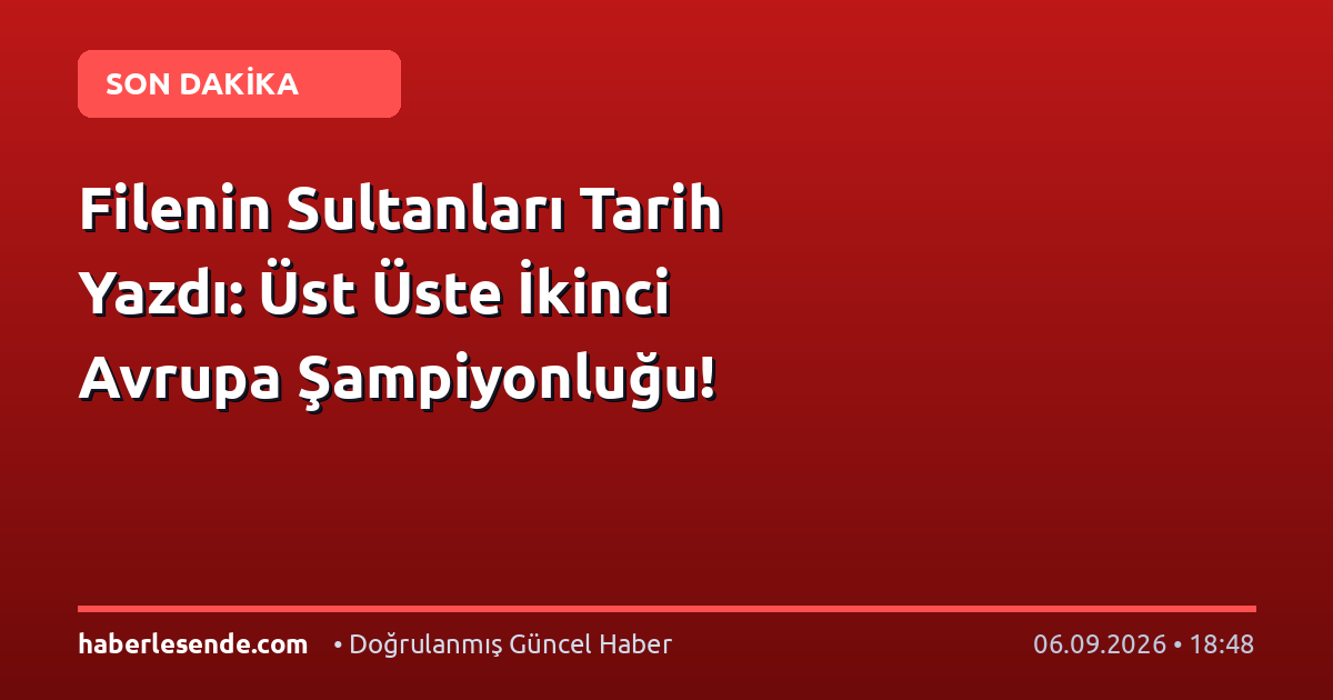 Filenin Sultanları Tarih Yazdı: Üst Üste İkinci Avrupa Şampiyonluğu!