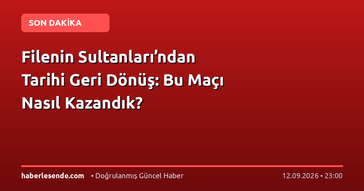 Filenin Sultanları’ndan Tarihi Geri Dönüş: Bu Maçı Nasıl Kazandık?
