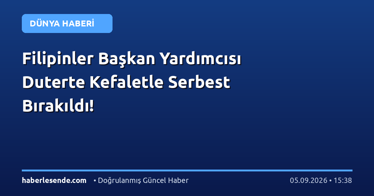 Filipinler Başkan Yardımcısı Duterte Kefaletle Serbest Bırakıldı!