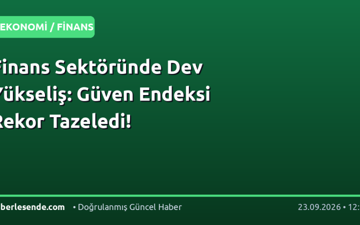 Finans Sektöründe Dev Yükseliş: Güven Endeksi Rekor Tazeledi!