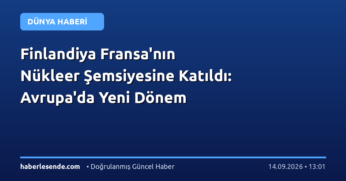 Finlandiya Fransa'nın Nükleer Şemsiyesine Katıldı: Avrupa'da Yeni Dönem