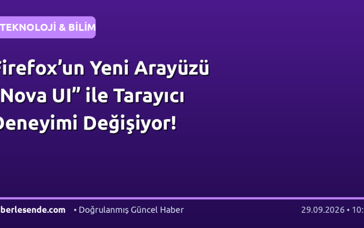 Firefox’un Yeni Arayüzü “Nova UI” ile Tarayıcı Deneyimi Değişiyor!