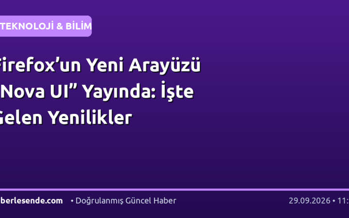 Firefox’un Yeni Arayüzü “Nova UI” Yayında: İşte Gelen Yenilikler