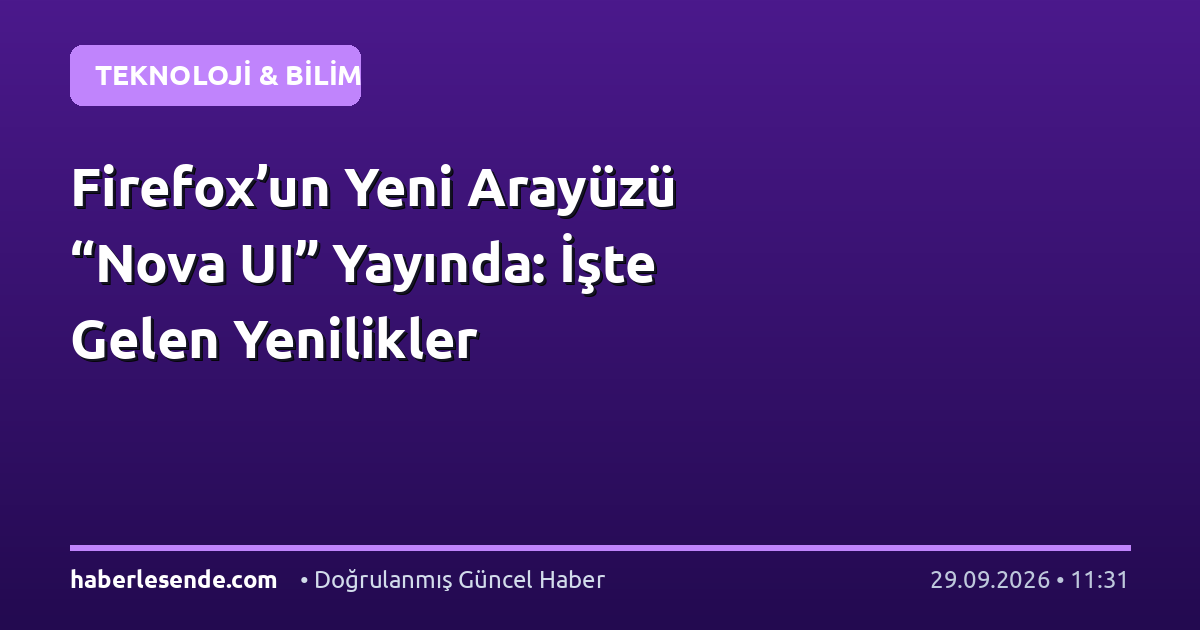 Firefox’un Yeni Arayüzü “Nova UI” Yayında: İşte Gelen Yenilikler