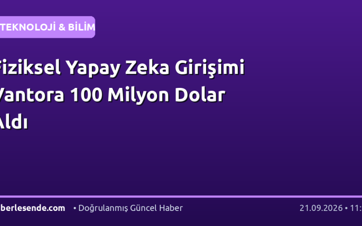 Fiziksel Yapay Zeka Girişimi Vantora 100 Milyon Dolar Aldı
