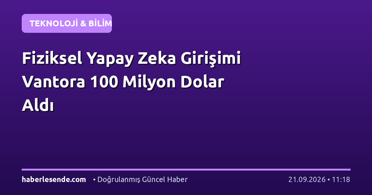Fiziksel Yapay Zeka Girişimi Vantora 100 Milyon Dolar Aldı