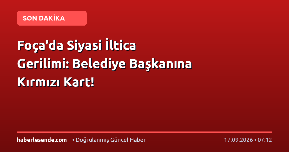 Foça'da Siyasi İltica Gerilimi: Belediye Başkanına Kırmızı Kart!