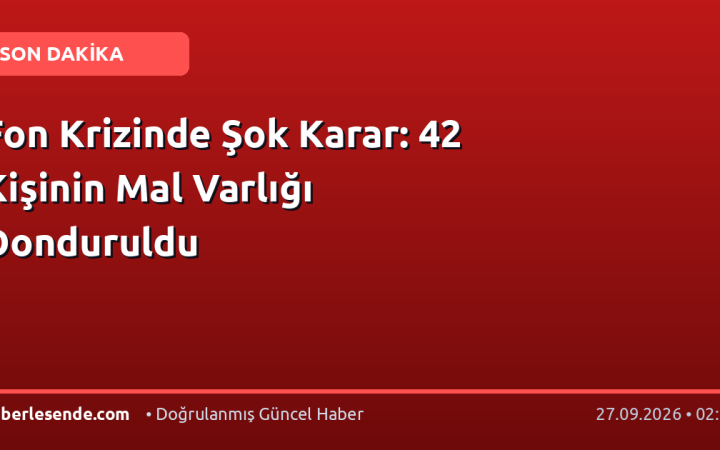 Fon Krizinde Şok Karar: 42 Kişinin Mal Varlığı Donduruldu