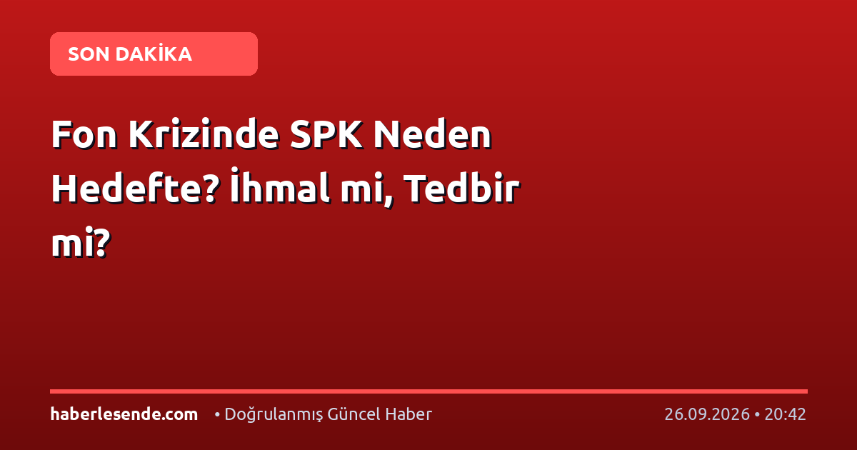 Fon Krizinde SPK Neden Hedefte? İhmal mi, Tedbir mi?