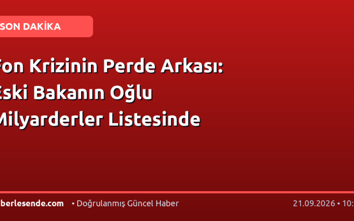 Fon Krizinin Perde Arkası: Eski Bakanın Oğlu Milyarderler Listesinde