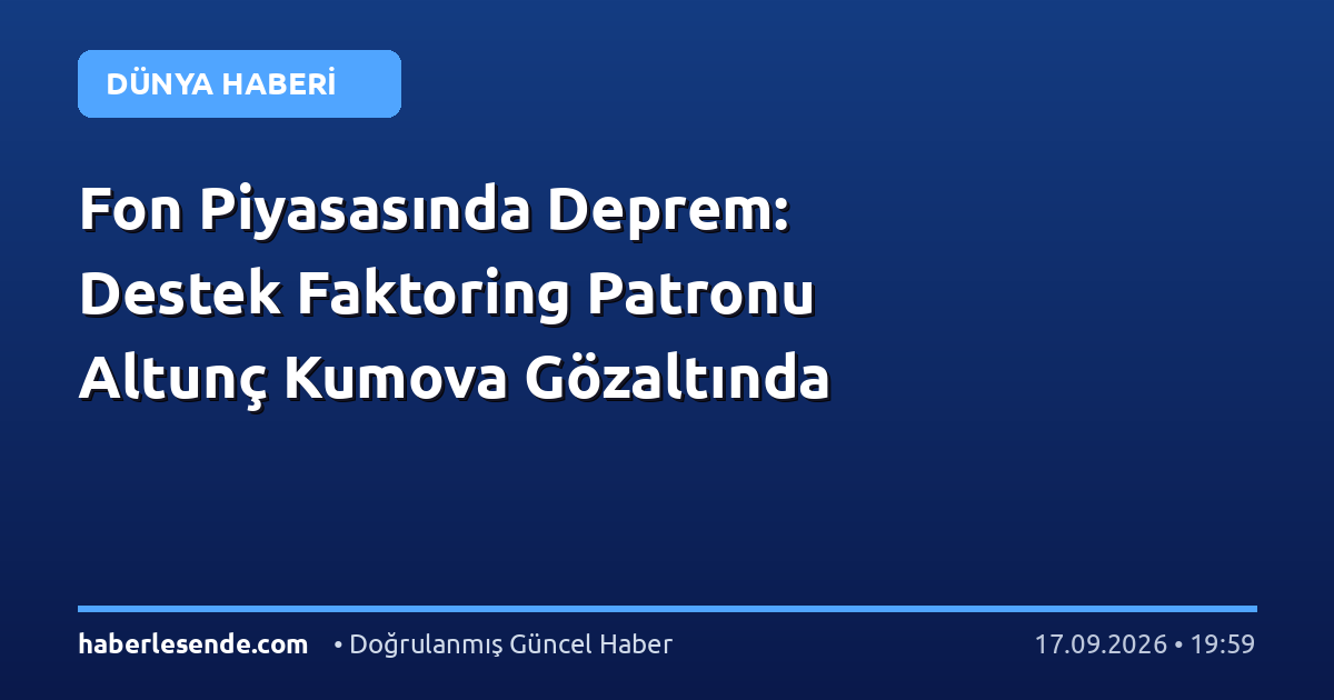 Fon Piyasasında Deprem: Destek Faktoring Patronu Altunç Kumova Gözaltında