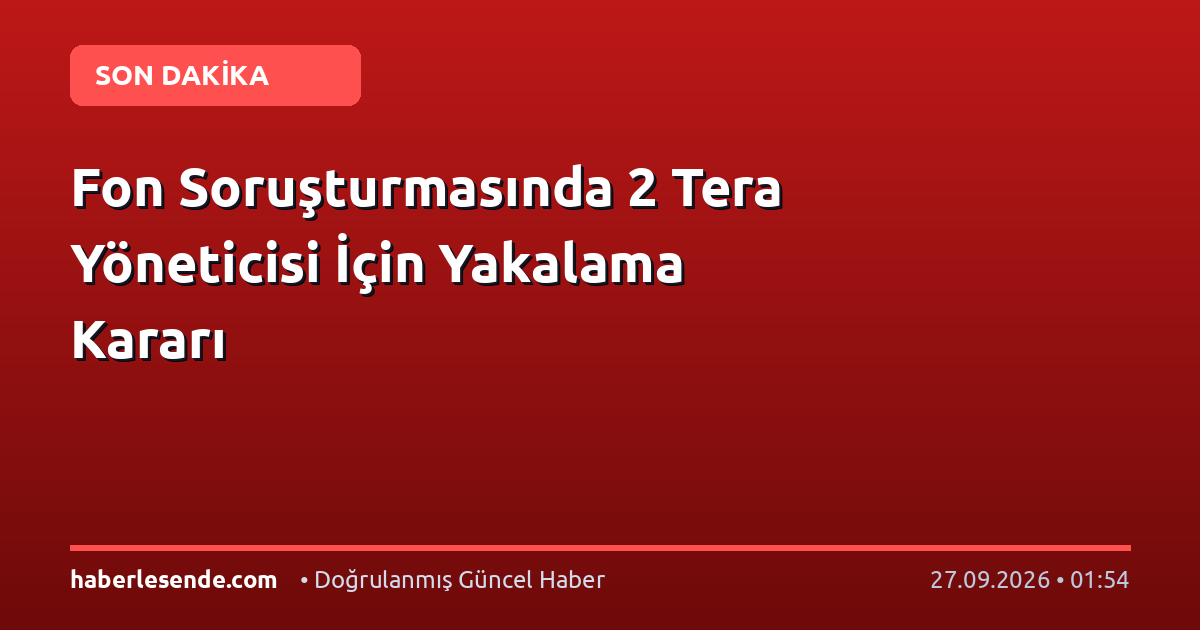 Fon Soruşturmasında 2 Tera Yöneticisi İçin Yakalama Kararı