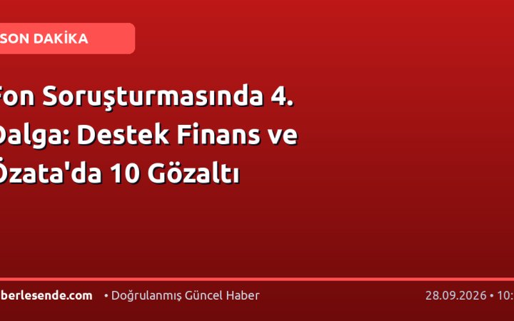 Fon Soruşturmasında 4. Dalga: Destek Finans ve Özata'da 10 Gözaltı