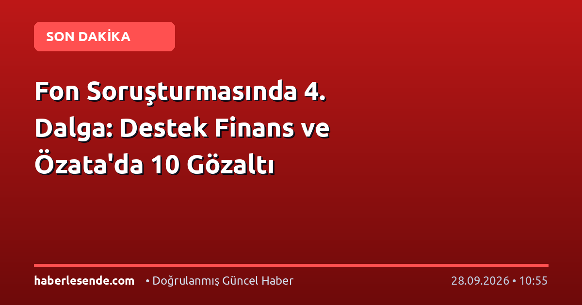 Fon Soruşturmasında 4. Dalga: Destek Finans ve Özata'da 10 Gözaltı