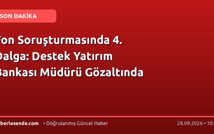 Fon Soruşturmasında 4. Dalga: Destek Yatırım Bankası Müdürü Gözaltında
