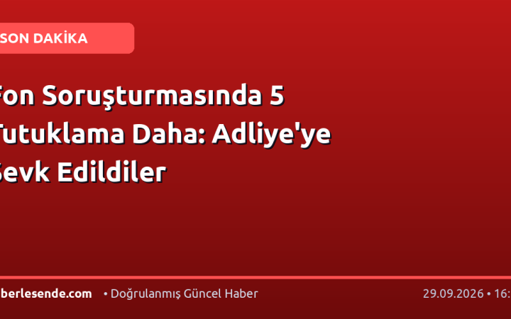 Fon Soruşturmasında 5 Tutuklama Daha: Adliye'ye Sevk Edildiler