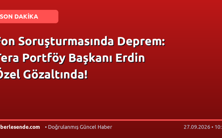 Fon Soruşturmasında Deprem: Tera Portföy Başkanı Erdin Özel Gözaltında!