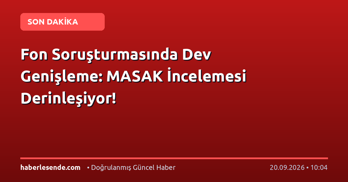 Fon Soruşturmasında Dev Genişleme: MASAK İncelemesi Derinleşiyor!