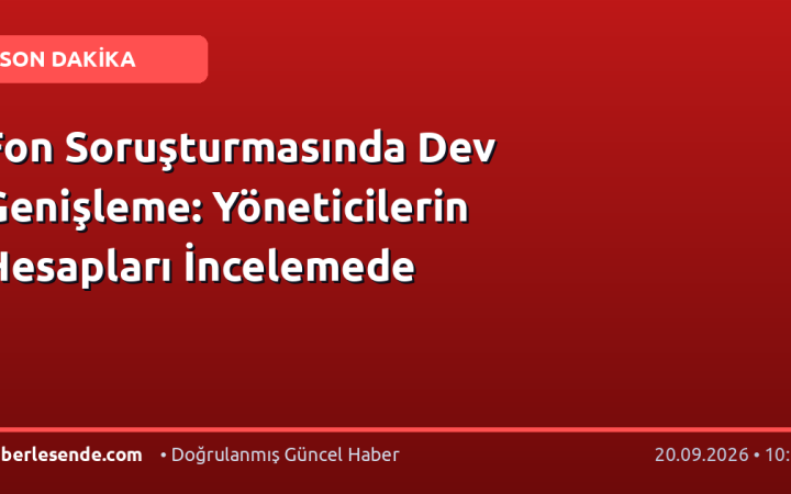 Fon Soruşturmasında Dev Genişleme: Yöneticilerin Hesapları İncelemede