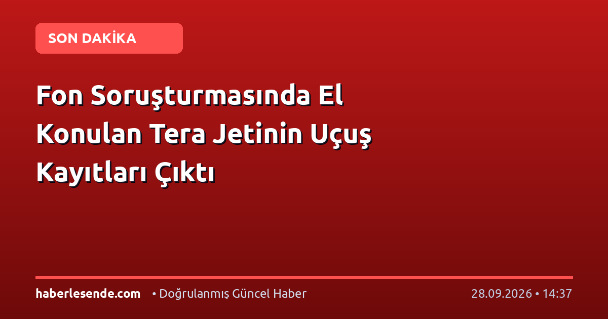 Fon Soruşturmasında El Konulan Tera Jetinin Uçuş Kayıtları Çıktı