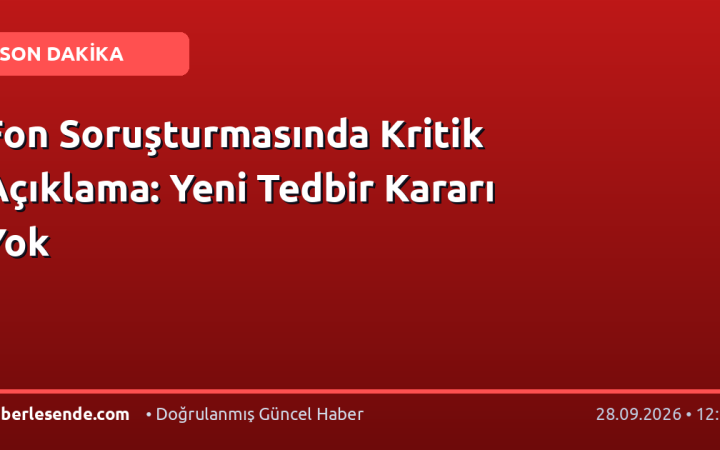 Fon Soruşturmasında Kritik Açıklama: Yeni Tedbir Kararı Yok